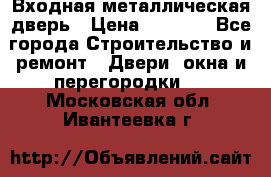 Входная металлическая дверь › Цена ­ 8 000 - Все города Строительство и ремонт » Двери, окна и перегородки   . Московская обл.,Ивантеевка г.